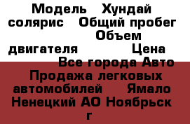  › Модель ­ Хундай солярис › Общий пробег ­ 17 000 › Объем двигателя ­ 1 400 › Цена ­ 630 000 - Все города Авто » Продажа легковых автомобилей   . Ямало-Ненецкий АО,Ноябрьск г.